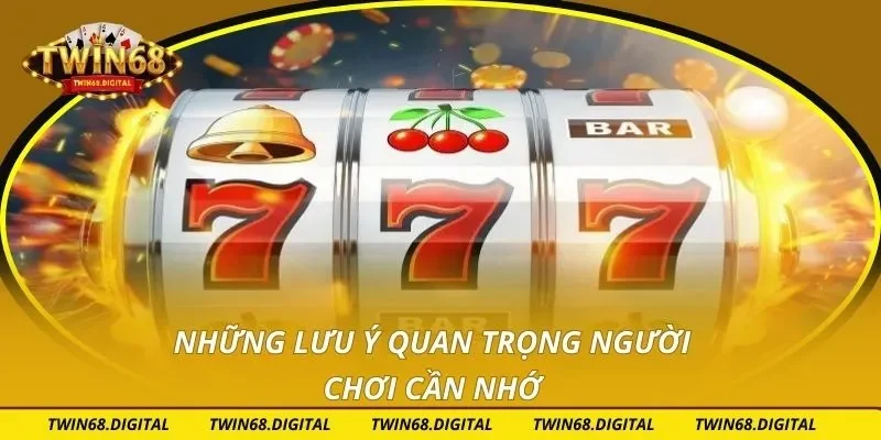 Những lưu ý quan trọng người chơi cần nhớ
